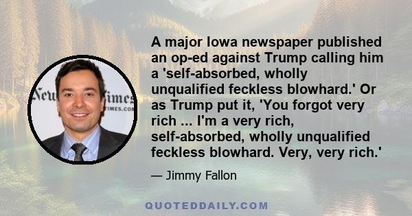 A major Iowa newspaper published an op-ed against Trump calling him a 'self-absorbed, wholly unqualified feckless blowhard.' Or as Trump put it, 'You forgot very rich ... I'm a very rich, self-absorbed, wholly