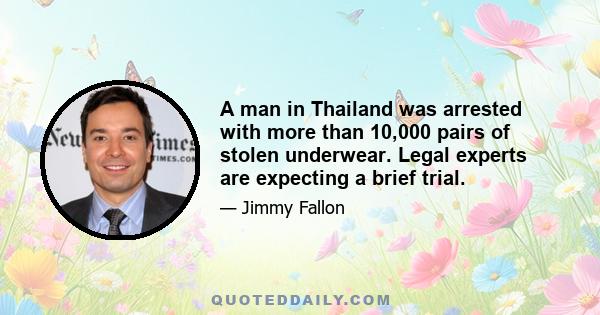 A man in Thailand was arrested with more than 10,000 pairs of stolen underwear. Legal experts are expecting a brief trial.