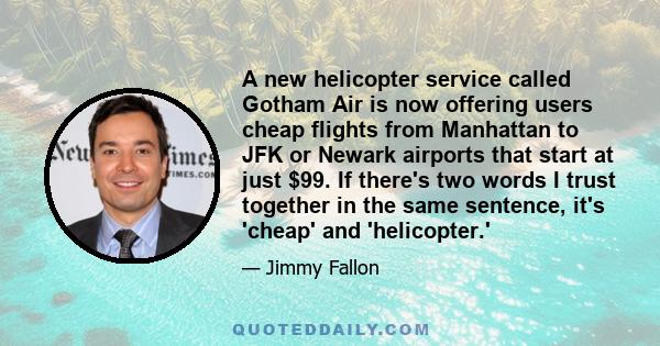 A new helicopter service called Gotham Air is now offering users cheap flights from Manhattan to JFK or Newark airports that start at just $99. If there's two words I trust together in the same sentence, it's 'cheap'