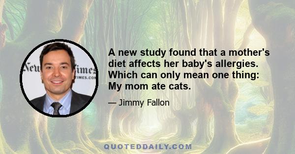 A new study found that a mother's diet affects her baby's allergies. Which can only mean one thing: My mom ate cats.