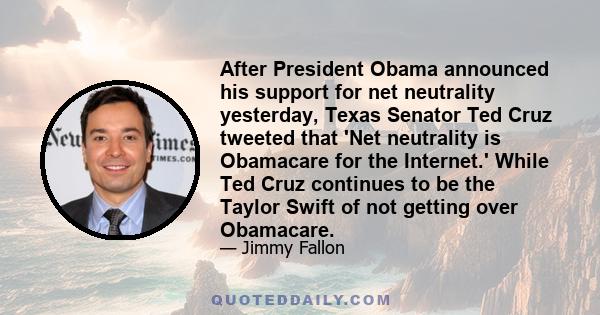 After President Obama announced his support for net neutrality yesterday, Texas Senator Ted Cruz tweeted that 'Net neutrality is Obamacare for the Internet.' While Ted Cruz continues to be the Taylor Swift of not