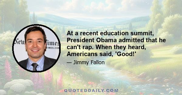 At a recent education summit, President Obama admitted that he can't rap. When they heard, Americans said, 'Good!'