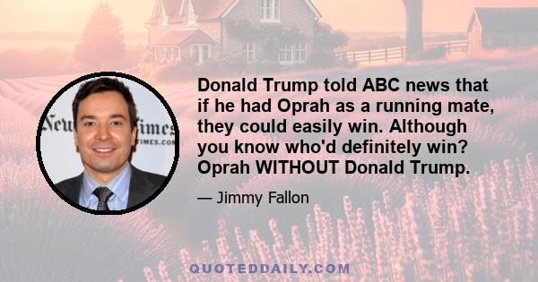 Donald Trump told ABC news that if he had Oprah as a running mate, they could easily win. Although you know who'd definitely win? Oprah WITHOUT Donald Trump.