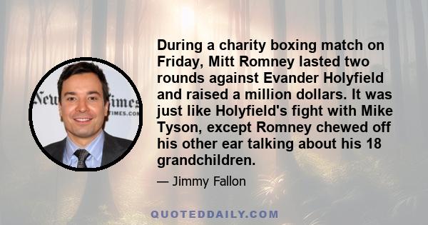 During a charity boxing match on Friday, Mitt Romney lasted two rounds against Evander Holyfield and raised a million dollars. It was just like Holyfield's fight with Mike Tyson, except Romney chewed off his other ear