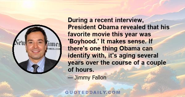 During a recent interview, President Obama revealed that his favorite movie this year was 'Boyhood.' It makes sense. If there's one thing Obama can identify with, it's aging several years over the course of a couple of