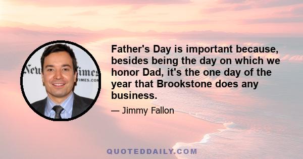 Father's Day is important because, besides being the day on which we honor Dad, it's the one day of the year that Brookstone does any business.