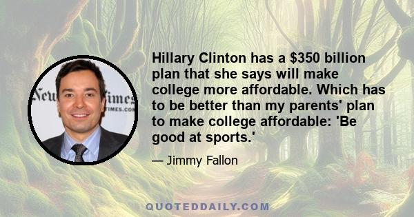 Hillary Clinton has a $350 billion plan that she says will make college more affordable. Which has to be better than my parents' plan to make college affordable: 'Be good at sports.'