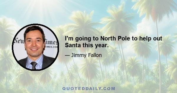 I'm going to North Pole to help out Santa this year.