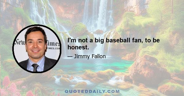 I'm not a big baseball fan, to be honest.