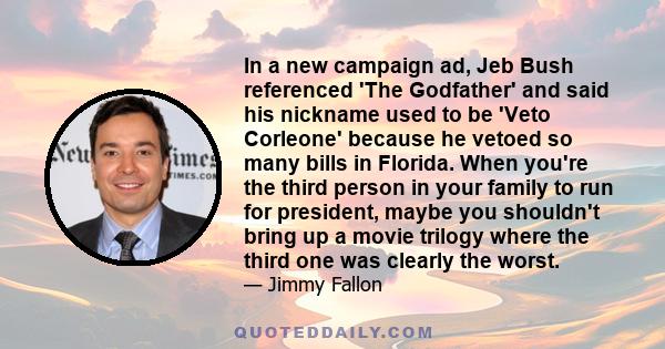 In a new campaign ad, Jeb Bush referenced 'The Godfather' and said his nickname used to be 'Veto Corleone' because he vetoed so many bills in Florida. When you're the third person in your family to run for president,