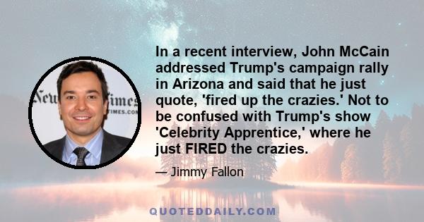 In a recent interview, John McCain addressed Trump's campaign rally in Arizona and said that he just quote, 'fired up the crazies.' Not to be confused with Trump's show 'Celebrity Apprentice,' where he just FIRED the