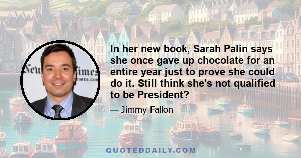 In her new book, Sarah Palin says she once gave up chocolate for an entire year just to prove she could do it. Still think she's not qualified to be President?