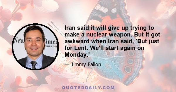 Iran said it will give up trying to make a nuclear weapon. But it got awkward when Iran said, 'But just for Lent. We'll start again on Monday.'