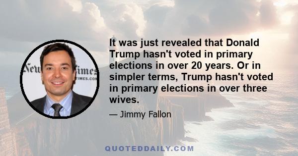 It was just revealed that Donald Trump hasn't voted in primary elections in over 20 years. Or in simpler terms, Trump hasn't voted in primary elections in over three wives.