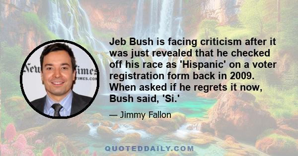 Jeb Bush is facing criticism after it was just revealed that he checked off his race as 'Hispanic' on a voter registration form back in 2009. When asked if he regrets it now, Bush said, 'Si.'