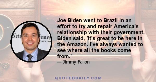 Joe Biden went to Brazil in an effort to try and repair America's relationship with their government. Biden said, 'It's great to be here in the Amazon. I've always wanted to see where all the books come from.'