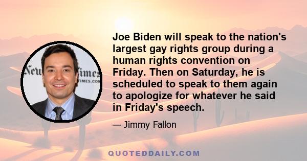 Joe Biden will speak to the nation's largest gay rights group during a human rights convention on Friday. Then on Saturday, he is scheduled to speak to them again to apologize for whatever he said in Friday's speech.