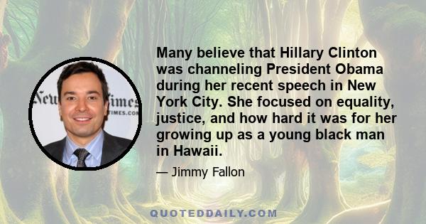 Many believe that Hillary Clinton was channeling President Obama during her recent speech in New York City. She focused on equality, justice, and how hard it was for her growing up as a young black man in Hawaii.