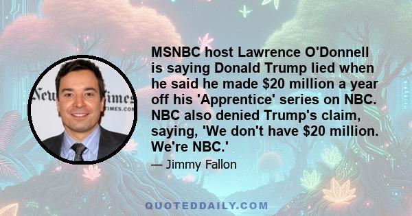 MSNBC host Lawrence O'Donnell is saying Donald Trump lied when he said he made $20 million a year off his 'Apprentice' series on NBC. NBC also denied Trump's claim, saying, 'We don't have $20 million. We're NBC.'