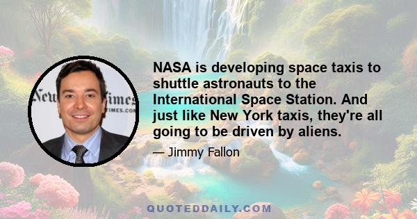 NASA is developing space taxis to shuttle astronauts to the International Space Station. And just like New York taxis, they're all going to be driven by aliens.