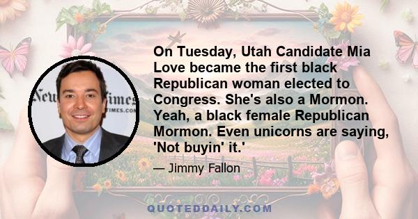 On Tuesday, Utah Candidate Mia Love became the first black Republican woman elected to Congress. She's also a Mormon. Yeah, a black female Republican Mormon. Even unicorns are saying, 'Not buyin' it.'