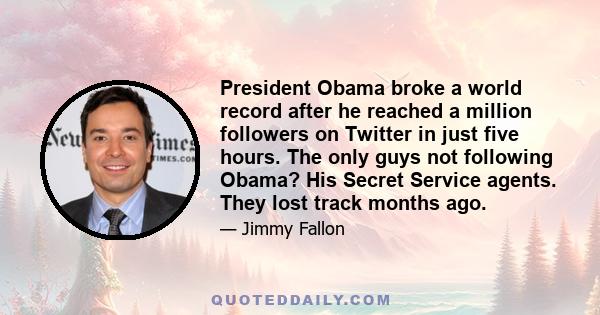 President Obama broke a world record after he reached a million followers on Twitter in just five hours. The only guys not following Obama? His Secret Service agents. They lost track months ago.