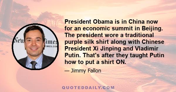 President Obama is in China now for an economic summit in Beijing. The president wore a traditional purple silk shirt along with Chinese President Xi Jinping and Vladimir Putin. That's after they taught Putin how to put 