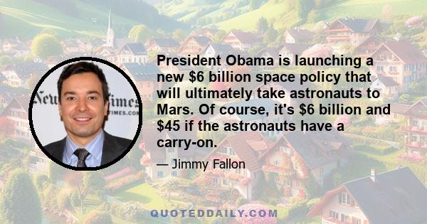 President Obama is launching a new $6 billion space policy that will ultimately take astronauts to Mars. Of course, it's $6 billion and $45 if the astronauts have a carry-on.