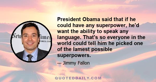 President Obama said that if he could have any superpower, he'd want the ability to speak any language. That's so everyone in the world could tell him he picked one of the lamest possible superpowers.