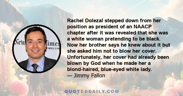 Rachel Dolezal stepped down from her position as president of an NAACP chapter after it was revealed that she was a white woman pretending to be black. Now her brother says he knew about it but she asked him not to blow 