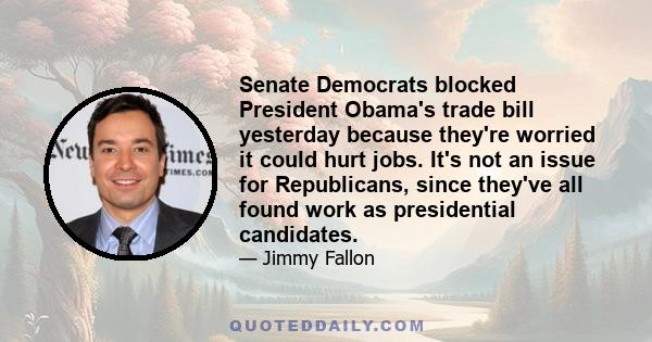 Senate Democrats blocked President Obama's trade bill yesterday because they're worried it could hurt jobs. It's not an issue for Republicans, since they've all found work as presidential candidates.