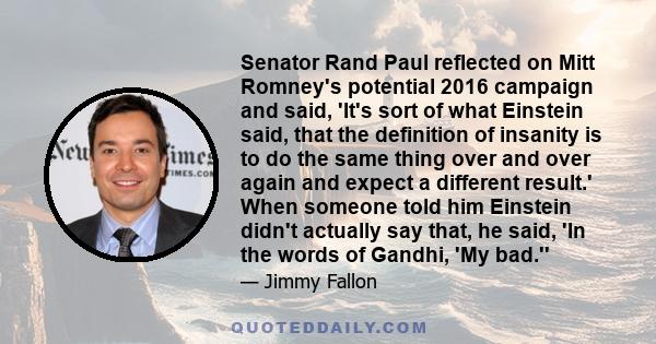 Senator Rand Paul reflected on Mitt Romney's potential 2016 campaign and said, 'It's sort of what Einstein said, that the definition of insanity is to do the same thing over and over again and expect a different