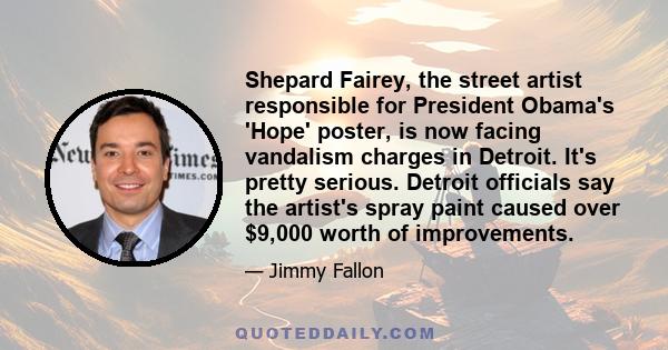 Shepard Fairey, the street artist responsible for President Obama's 'Hope' poster, is now facing vandalism charges in Detroit. It's pretty serious. Detroit officials say the artist's spray paint caused over $9,000 worth 