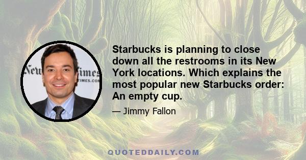 Starbucks is planning to close down all the restrooms in its New York locations. Which explains the most popular new Starbucks order: An empty cup.