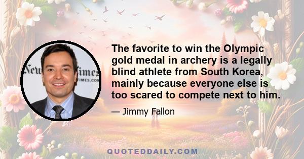 The favorite to win the Olympic gold medal in archery is a legally blind athlete from South Korea, mainly because everyone else is too scared to compete next to him.