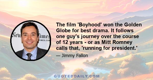 The film 'Boyhood' won the Golden Globe for best drama. It follows one guy's journey over the course of 12 years - or as Mitt Romney calls that, 'running for president.'