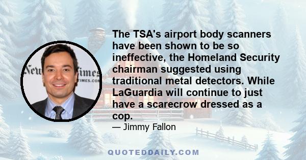 The TSA's airport body scanners have been shown to be so ineffective, the Homeland Security chairman suggested using traditional metal detectors. While LaGuardia will continue to just have a scarecrow dressed as a cop.