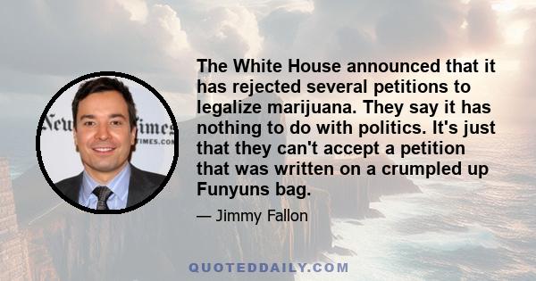 The White House announced that it has rejected several petitions to legalize marijuana. They say it has nothing to do with politics. It's just that they can't accept a petition that was written on a crumpled up Funyuns