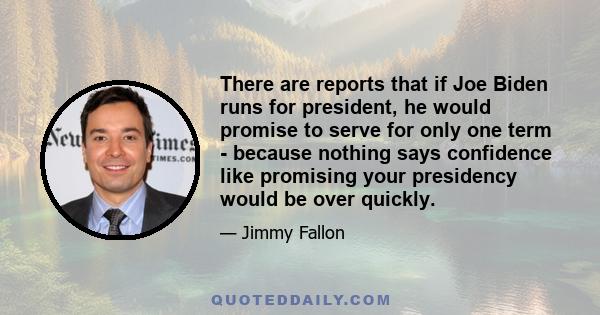 There are reports that if Joe Biden runs for president, he would promise to serve for only one term - because nothing says confidence like promising your presidency would be over quickly.