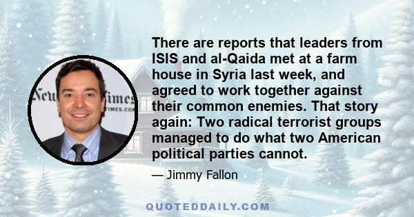 There are reports that leaders from ISIS and al-Qaida met at a farm house in Syria last week, and agreed to work together against their common enemies. That story again: Two radical terrorist groups managed to do what