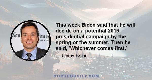 This week Biden said that he will decide on a potential 2016 presidential campaign by the spring or the summer. Then he said, 'Whichever comes first.'