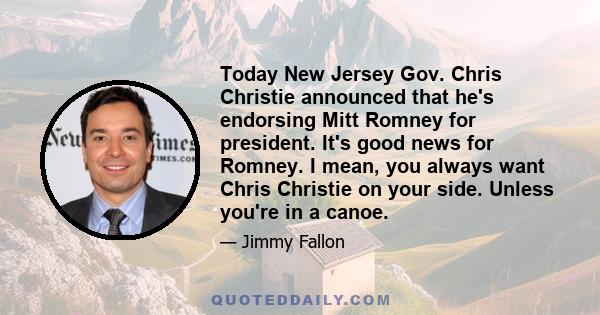 Today New Jersey Gov. Chris Christie announced that he's endorsing Mitt Romney for president. It's good news for Romney. I mean, you always want Chris Christie on your side. Unless you're in a canoe.