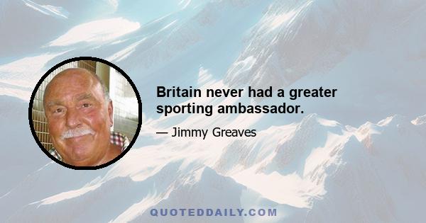 Britain never had a greater sporting ambassador.