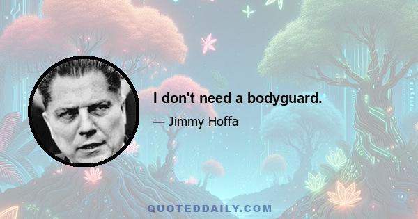 I don't need a bodyguard.