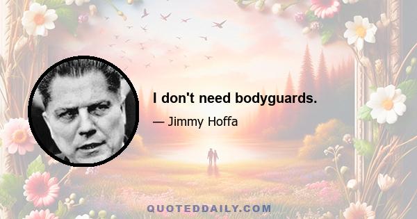 I don't need bodyguards.