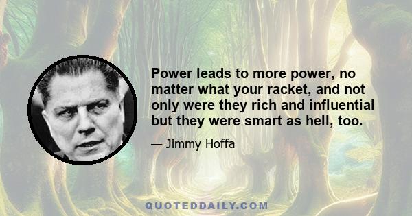 Power leads to more power, no matter what your racket, and not only were they rich and influential but they were smart as hell, too.