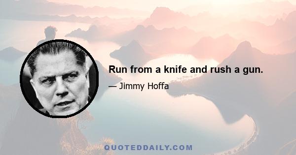 Run from a knife and rush a gun.