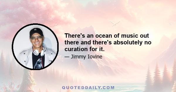 There's an ocean of music out there and there's absolutely no curation for it.