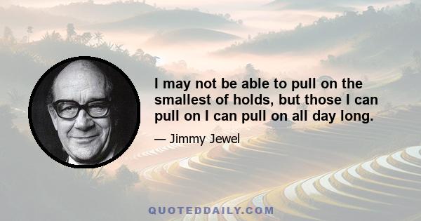 I may not be able to pull on the smallest of holds, but those I can pull on I can pull on all day long.