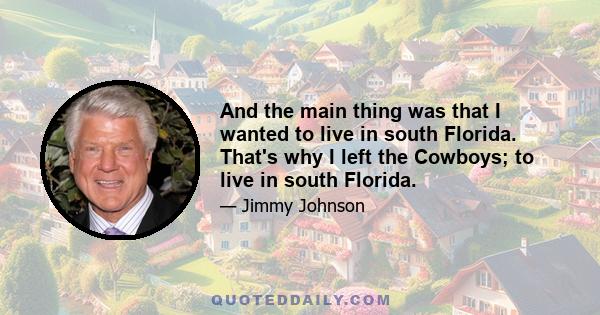 And the main thing was that I wanted to live in south Florida. That's why I left the Cowboys; to live in south Florida.